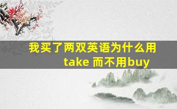 我买了两双英语为什么用take 而不用buy